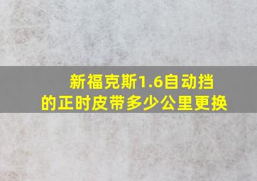 新福克斯1.6自动挡的正时皮带多少公里更换