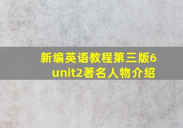 新编英语教程第三版6unit2著名人物介绍