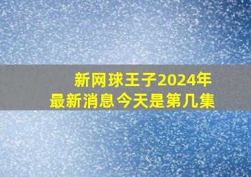 新网球王子2024年最新消息今天是第几集