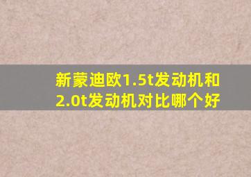 新蒙迪欧1.5t发动机和2.0t发动机对比哪个好