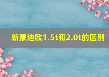 新蒙迪欧1.5t和2.0t的区别