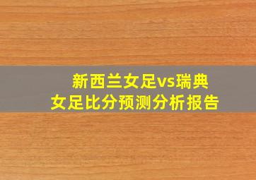 新西兰女足vs瑞典女足比分预测分析报告