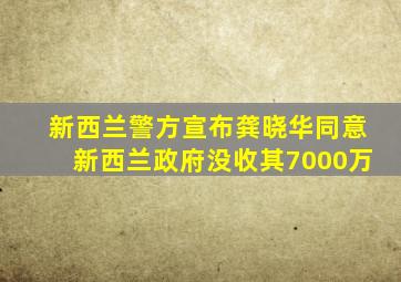 新西兰警方宣布龚晓华同意新西兰政府没收其7000万