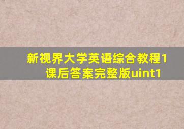 新视界大学英语综合教程1课后答案完整版uint1