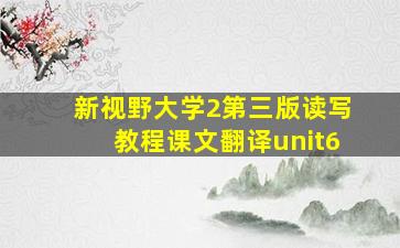 新视野大学2第三版读写教程课文翻译unit6