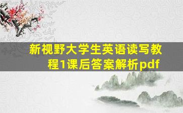 新视野大学生英语读写教程1课后答案解析pdf