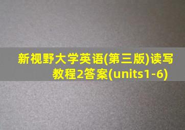 新视野大学英语(第三版)读写教程2答案(units1-6)