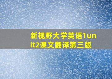 新视野大学英语1unit2课文翻译第三版