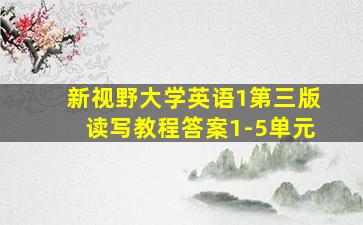 新视野大学英语1第三版读写教程答案1-5单元