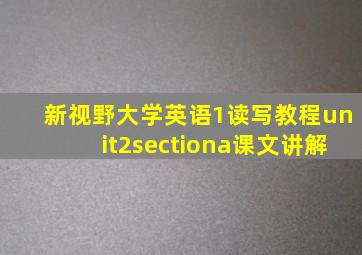 新视野大学英语1读写教程unit2sectiona课文讲解