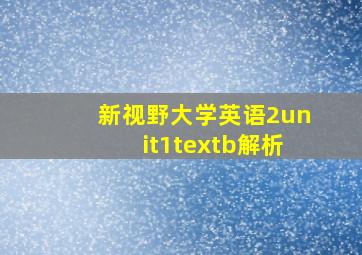 新视野大学英语2unit1textb解析