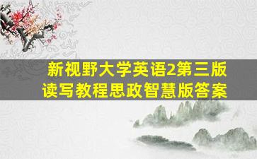 新视野大学英语2第三版读写教程思政智慧版答案