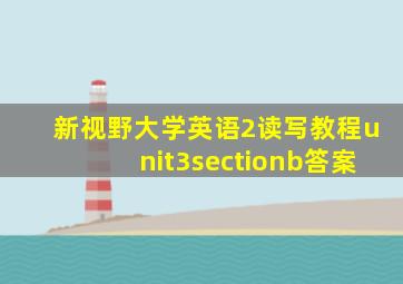 新视野大学英语2读写教程unit3sectionb答案