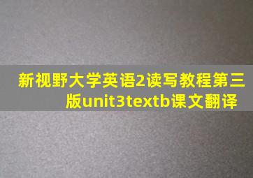 新视野大学英语2读写教程第三版unit3textb课文翻译