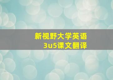 新视野大学英语3u5课文翻译