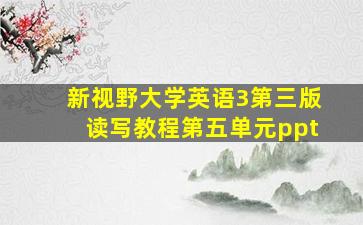 新视野大学英语3第三版读写教程第五单元ppt