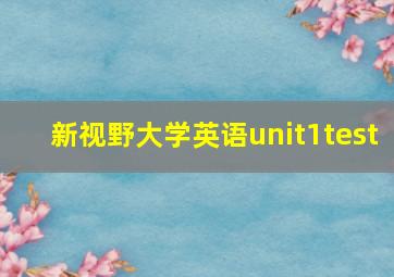 新视野大学英语unit1test