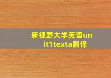 新视野大学英语unit1texta翻译