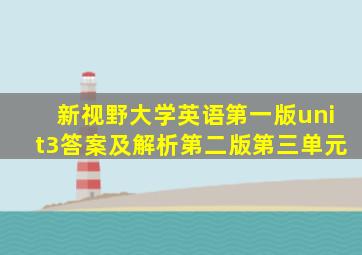 新视野大学英语第一版unit3答案及解析第二版第三单元