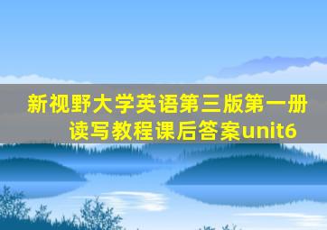 新视野大学英语第三版第一册读写教程课后答案unit6