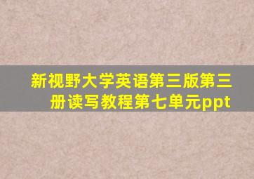 新视野大学英语第三版第三册读写教程第七单元ppt