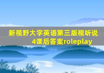 新视野大学英语第三版视听说4课后答案roleplay