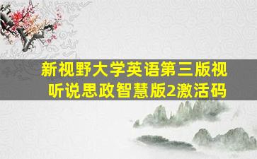 新视野大学英语第三版视听说思政智慧版2激活码