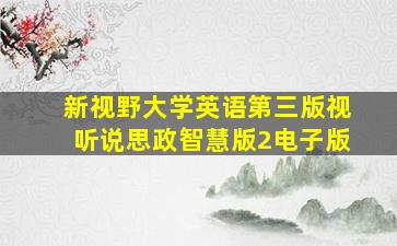 新视野大学英语第三版视听说思政智慧版2电子版