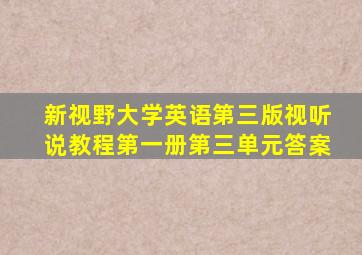 新视野大学英语第三版视听说教程第一册第三单元答案