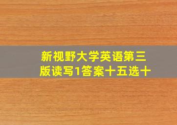 新视野大学英语第三版读写1答案十五选十