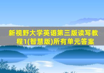 新视野大学英语第三版读写教程1(智慧版)所有单元答案