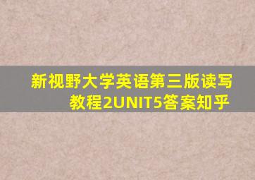 新视野大学英语第三版读写教程2UNIT5答案知乎