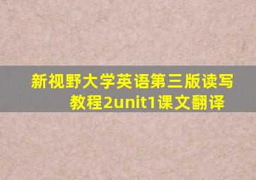 新视野大学英语第三版读写教程2unit1课文翻译