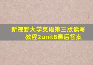 新视野大学英语第三版读写教程2unit8课后答案