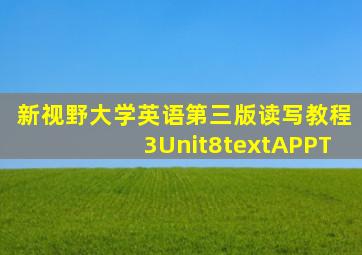 新视野大学英语第三版读写教程3Unit8textAPPT