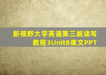 新视野大学英语第三版读写教程3Unit8课文PPT