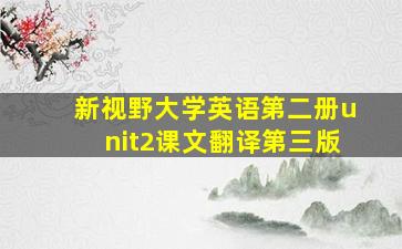 新视野大学英语第二册unit2课文翻译第三版