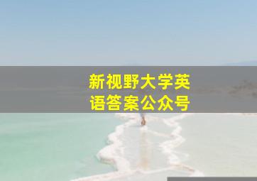 新视野大学英语答案公众号