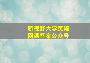 新视野大学英语网课答案公众号