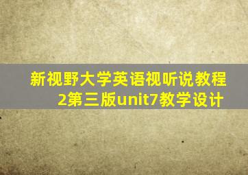 新视野大学英语视听说教程2第三版unit7教学设计