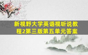 新视野大学英语视听说教程2第三版第五单元答案