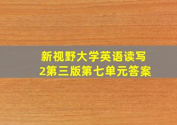 新视野大学英语读写2第三版第七单元答案