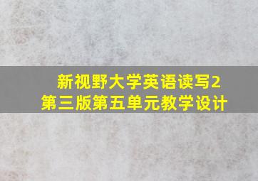 新视野大学英语读写2第三版第五单元教学设计