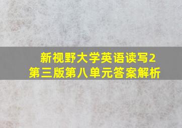 新视野大学英语读写2第三版第八单元答案解析