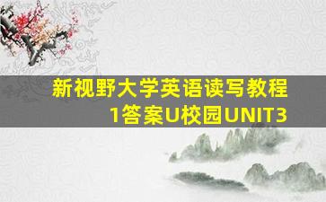 新视野大学英语读写教程1答案U校园UNIT3