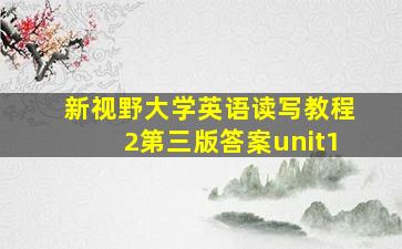 新视野大学英语读写教程2第三版答案unit1