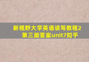 新视野大学英语读写教程2第三版答案unit7知乎