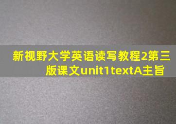 新视野大学英语读写教程2第三版课文unit1textA主旨