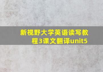 新视野大学英语读写教程3课文翻译unit5