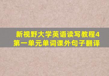 新视野大学英语读写教程4第一单元单词课外句子翻译